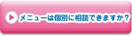 メニューは個別に相談できますか？